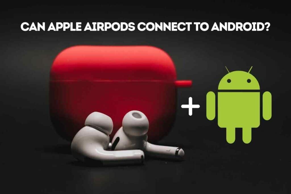 Can Apple AirPods Connect To Android ANSWERED The Gadget Buyer