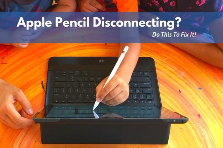 What Do I Do If My Apple Pencil Keeps Disconnecting (Answered!)