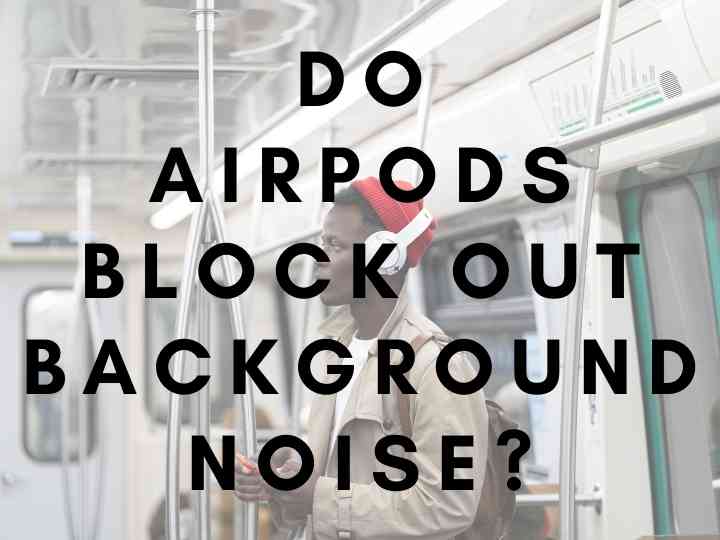 Do AirPods Block Out Background Noise?