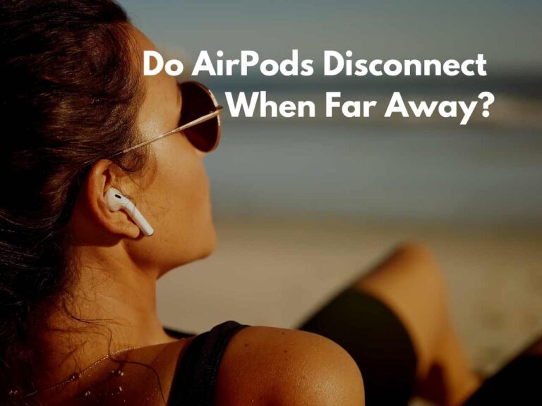 Do AirPods Disconnect When Far Away? [Answered!]
