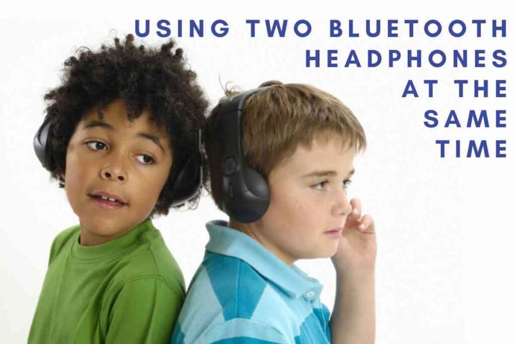 Can I Use Two Bluetooth Headphones At The Same Time Which Headphones Can Connect to 2 Devices