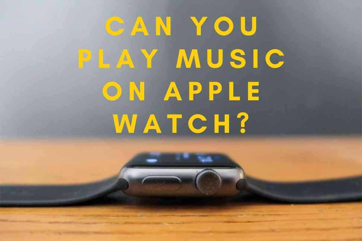 can-you-play-music-on-apple-watch-the-gadget-buyer-tech-advice