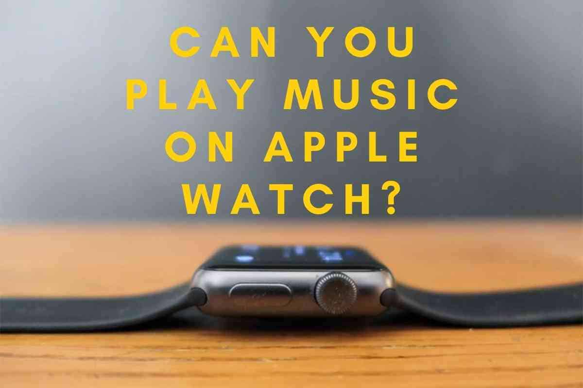 Can You Play Music On Apple Watch The Gadget Buyer Tech Advice