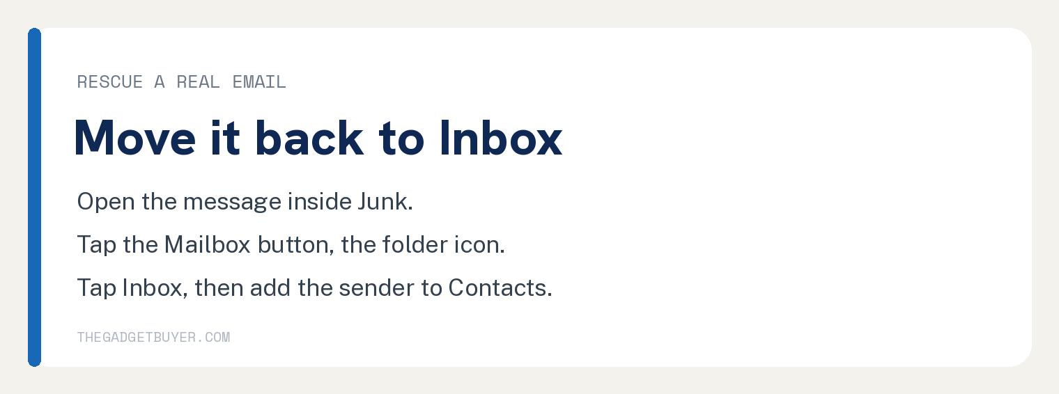 Where to Find the Junk Folder on Your iPhone 3 Move an email out of Junk on iPhone by opening it, tapping the Move to Folder button, then tapping Inbox