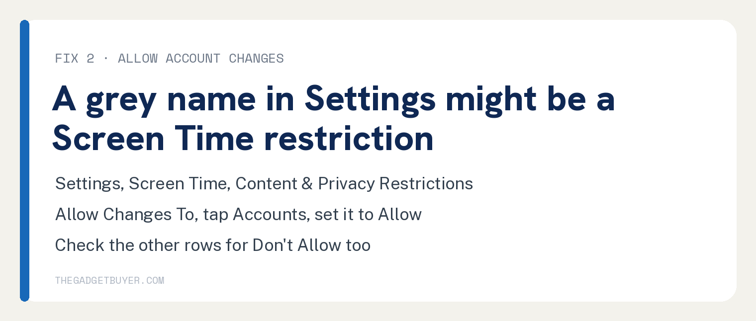 Can't Sign Out of Apple ID on iPhone: Fix the Grey Name 2 FIX 2 , ALLOW ACCOUNT CHANGES: A grey name in Settings might be a Screen Time restriction