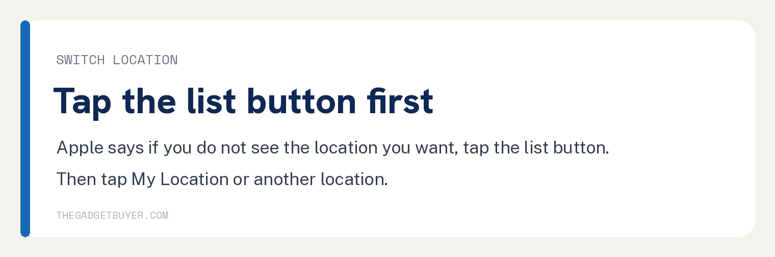 Switch card: Apple says if you do not see the details for the location you want, tap the list button, then tap My Location or another location