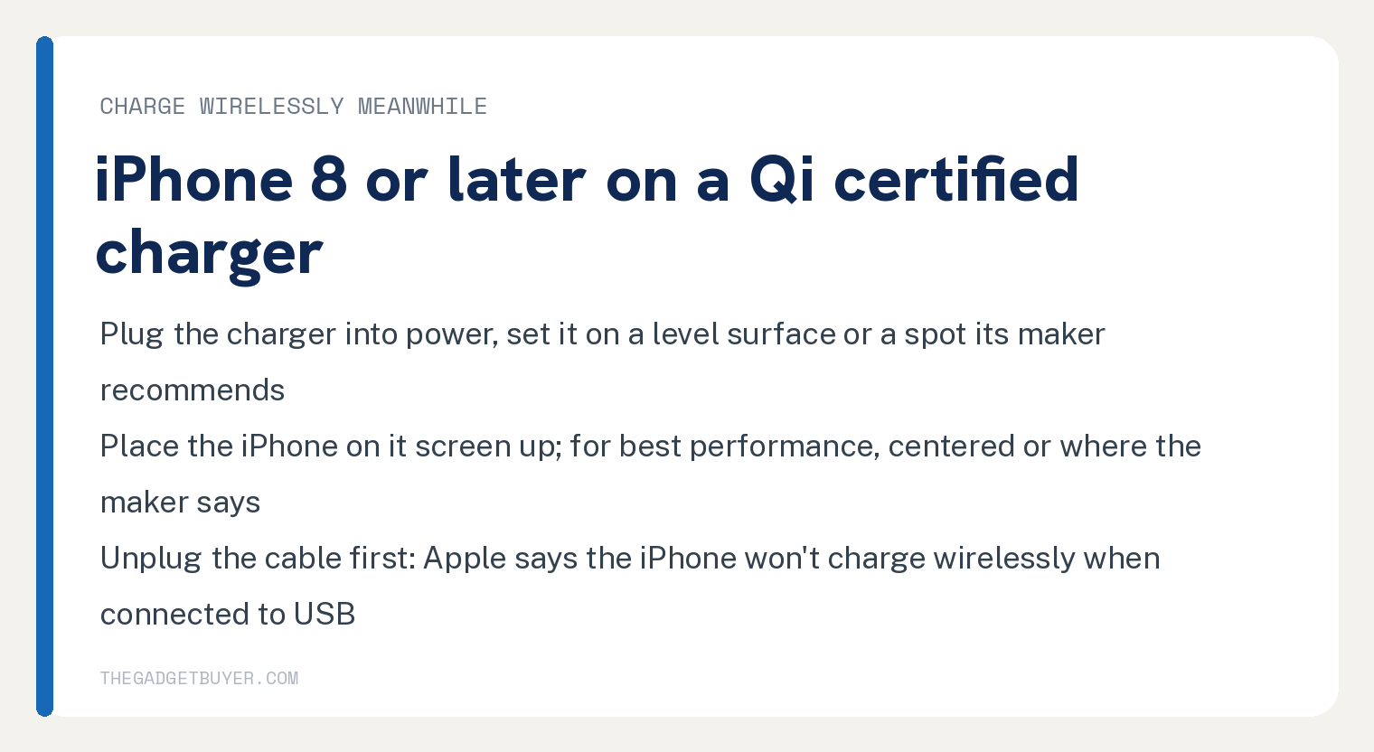 White card on charging an iPhone 8 or later wirelessly on a Qi certified charger while the port is out of use: plug the charger into power and set it on a level surface or a spot its maker recommends; place the iPhone on it screen up, centered for best performance or where the maker says; unplug the cable first, because Apple says the iPhone won't charge wirelessly when connected to USB