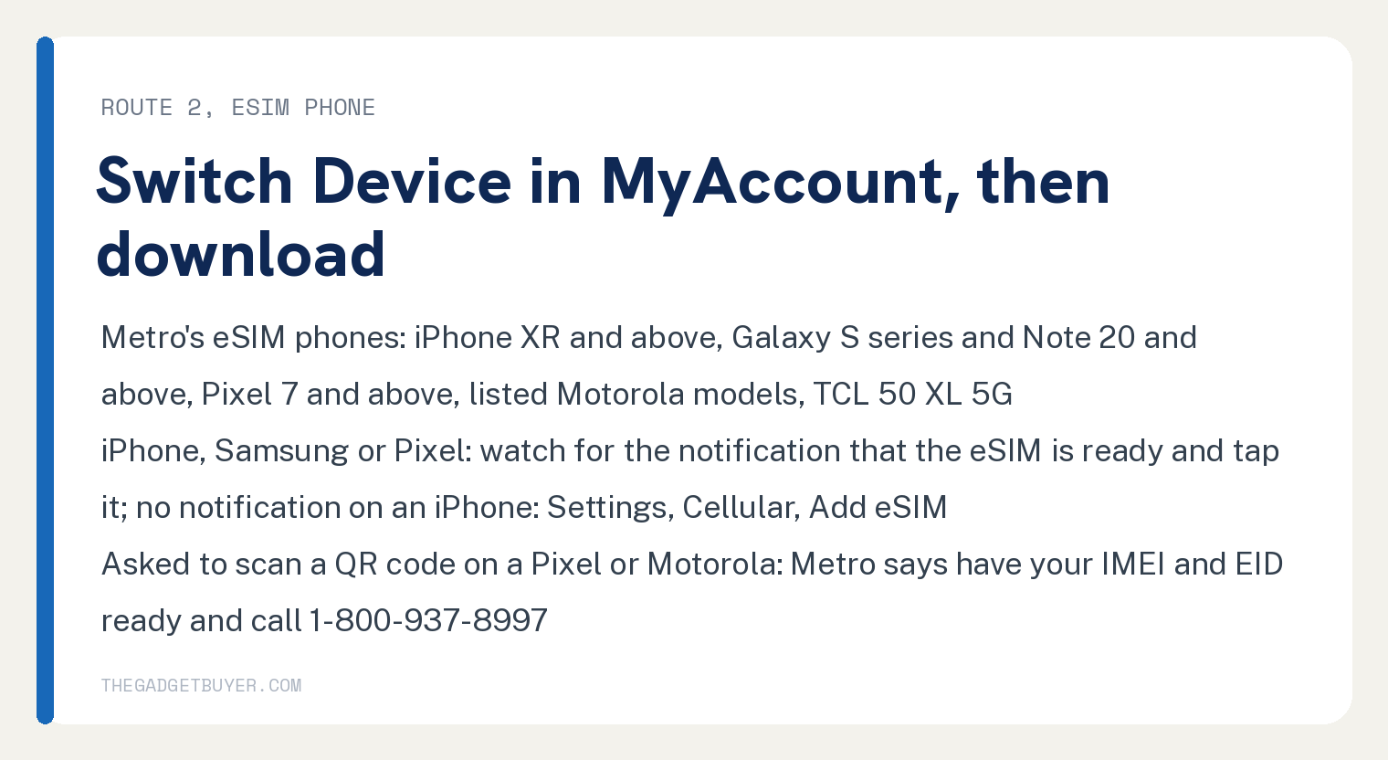 To Switch Phones on Metro, Move a SIM or Use Switch Device 3 White card for route 2, switching to an eSIM phone on Metro: Metro's eSIM phone list, iPhone XR and above, Galaxy S series and Note 20 and above, Pixel 7 and above, the listed Motorola models and the TCL 50 XL 5G; on an iPhone, Samsung or Pixel watch for the notification that the eSIM is ready and tap it, and with no notification on an iPhone go to Settings, Cellular, Add eSIM; if asked to scan a QR code on a Pixel or Motorola, Metro says have your IMEI and EID ready and call 1-800-937-8997