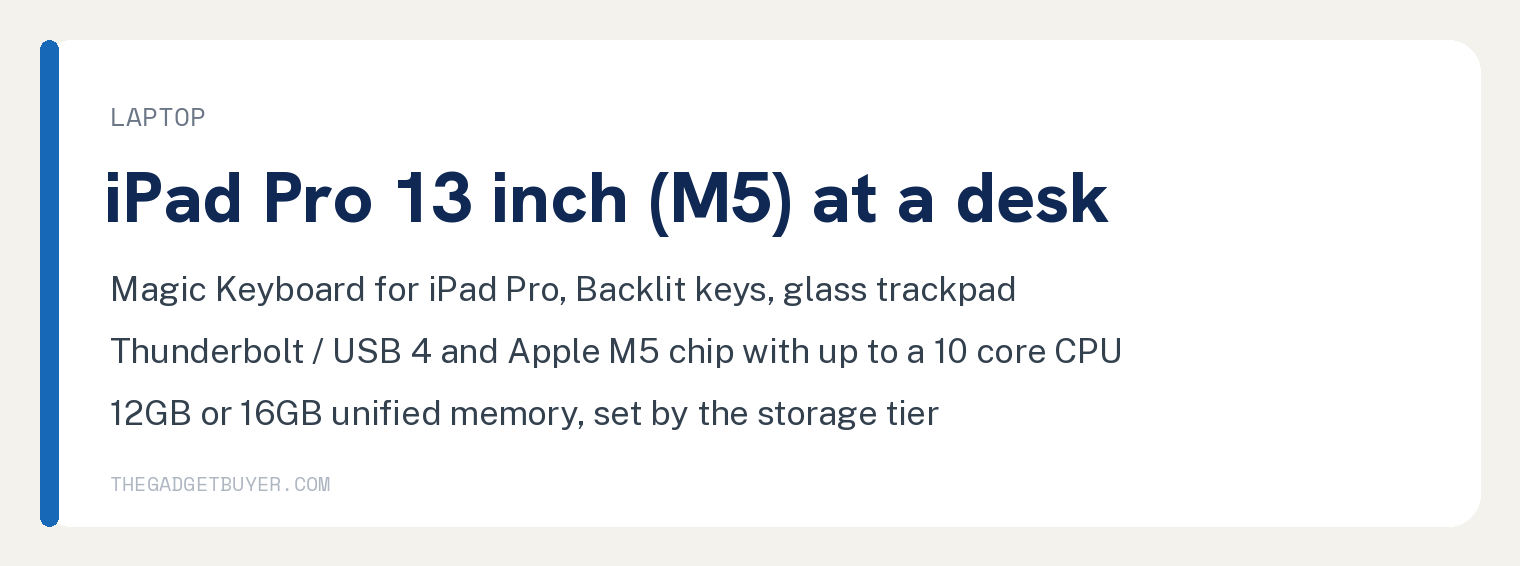 Which iPad Should I Buy Comes Down to Four Uses 3 Card for our laptop replacement pick, the iPad Pro 13 inch (M5): Apple's compare page prints Supports Magic Keyboard for iPad Pro, Backlit keys, Larger glass trackpad with haptic feedback, Thunderbolt / USB 4, Apple M5 chip with up to a 10 core CPU, and 12GB or 16GB unified memory depending on the storage tier.