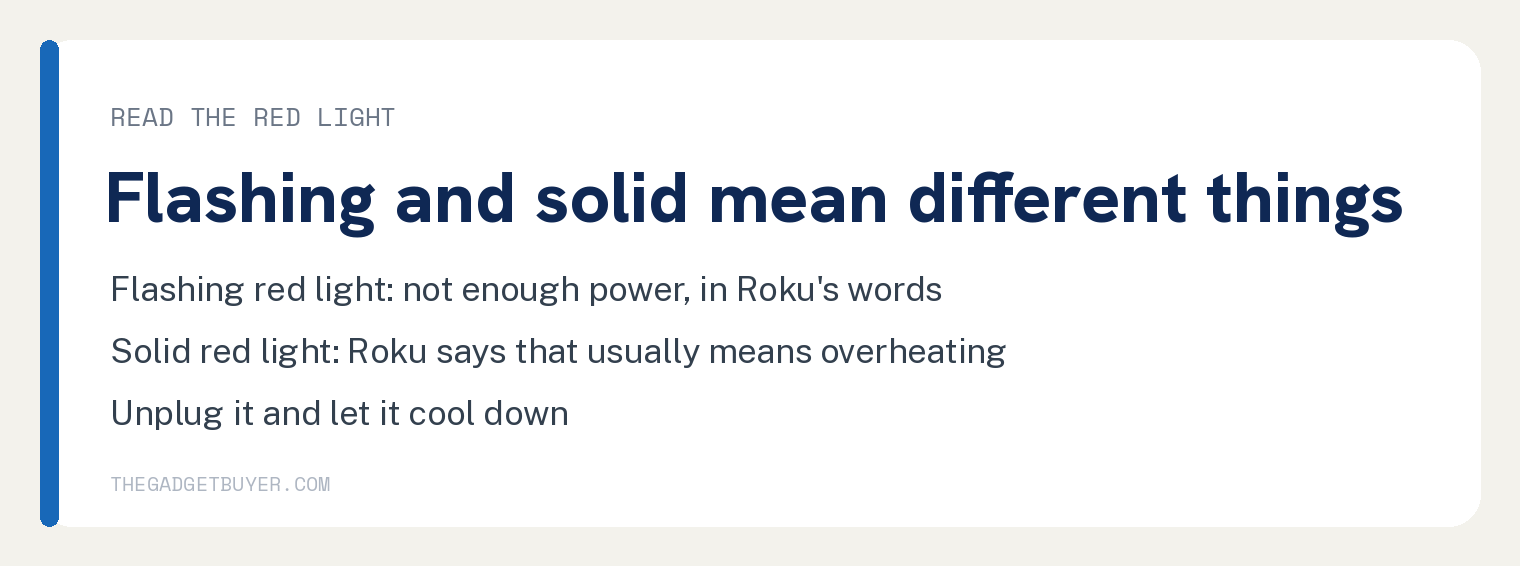 Roku Low Power Warning: Roku's Four Fixes in Order 2 Roku red light meanings: a flashing red light means not enough power, a solid red light usually means overheating in Roku's words, unplug it and let it cool down